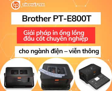 Máy in ống lồng đầu cốt Brother PT-E800T: Giải pháp in nhãn chuyên nghiệp cho ngành điện - viễn thông